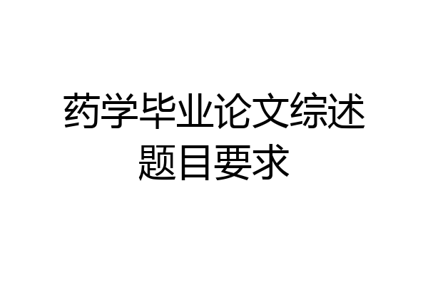 药学毕业论文综述题目要求