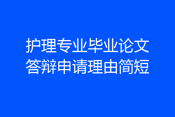 护理专业毕业论文答辩申请理由简短