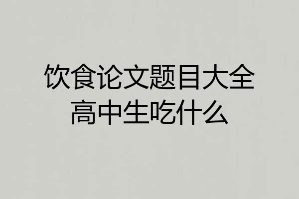 饮食论文题目大全高中生吃什么