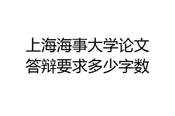 上海海事大学论文答辩要求多少字数