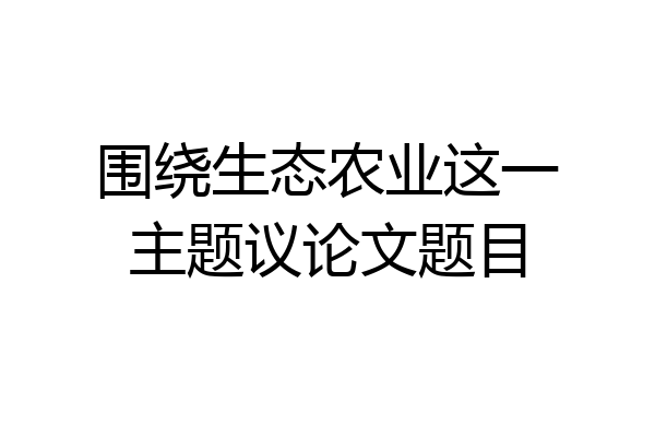 围绕生态农业这一主题议论文题目
