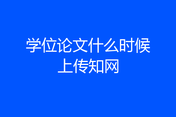 学位论文什么时候上传知网