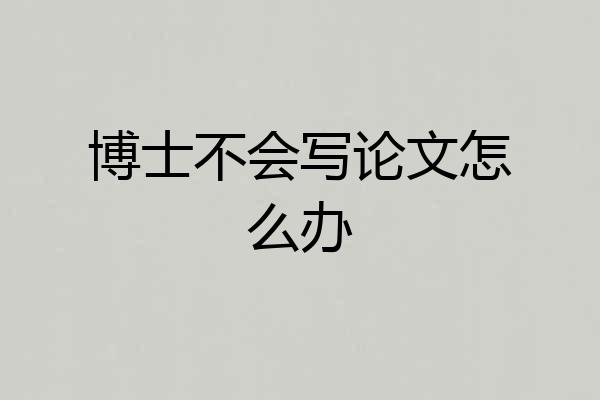 博士不会写论文怎么办