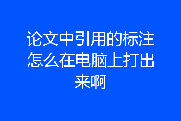 论文中引用的标注怎么在电脑上打出来啊