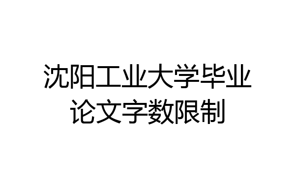 沈阳工业大学毕业论文字数限制