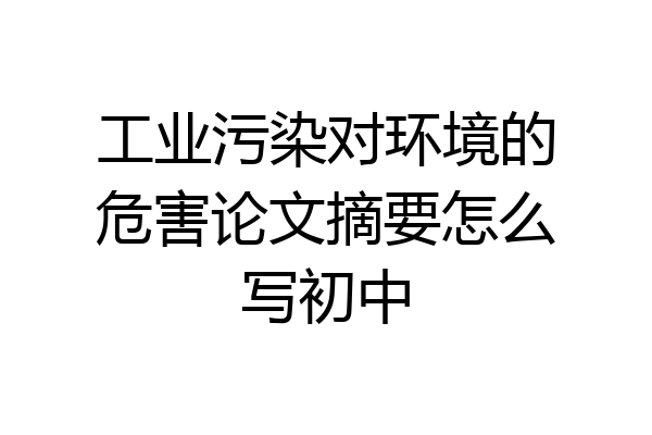 工业污染对环境的危害论文摘要怎么写初中