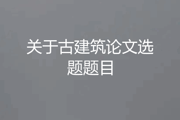 关于古建筑论文选题题目
