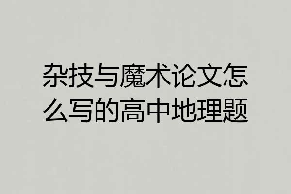 杂技与魔术论文怎么写的高中地理题