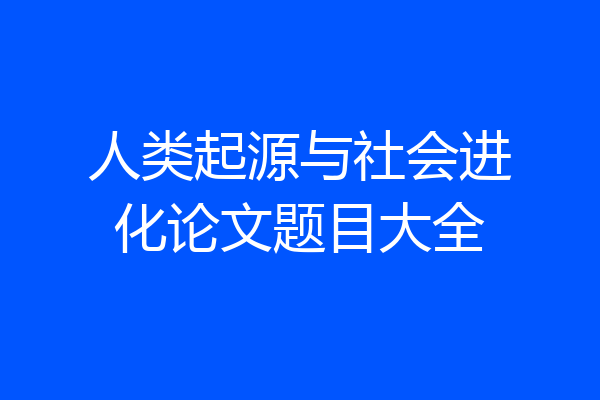 人类起源与社会进化论文题目大全