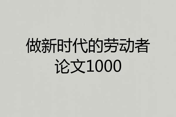 做新时代的劳动者论文1000