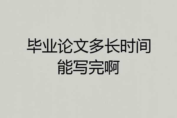毕业论文多长时间能写完啊