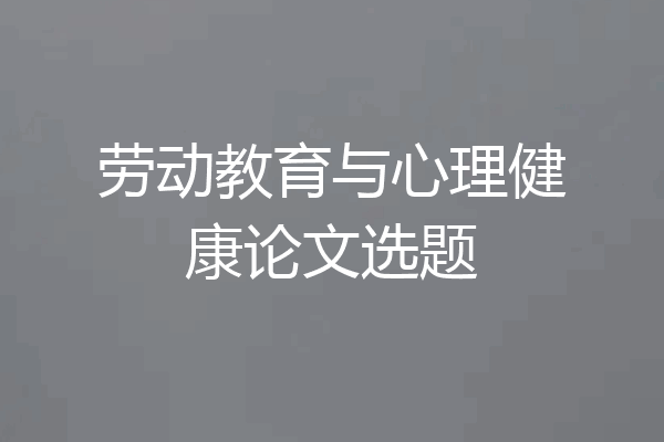 劳动教育与心理健康论文选题