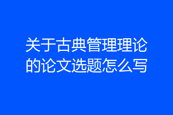 关于古典管理理论的论文选题怎么写