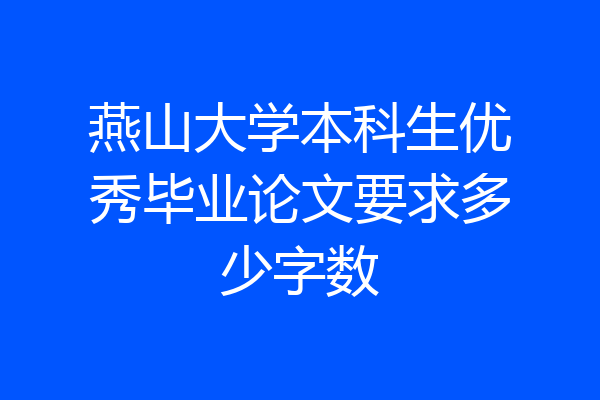 燕山大学本科生优秀毕业论文要求多少字数