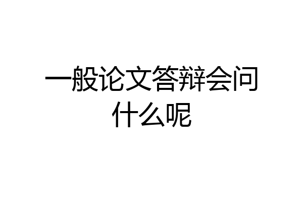 一般论文答辩会问什么呢