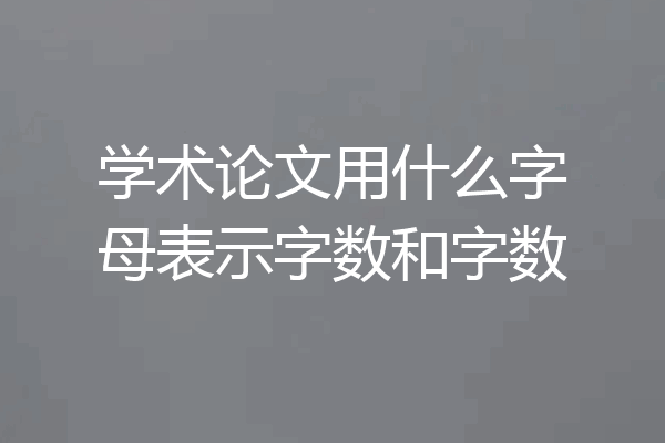 学术论文用什么字母表示字数和字数