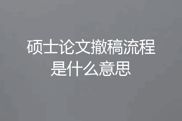 硕士论文撤稿流程是什么意思
