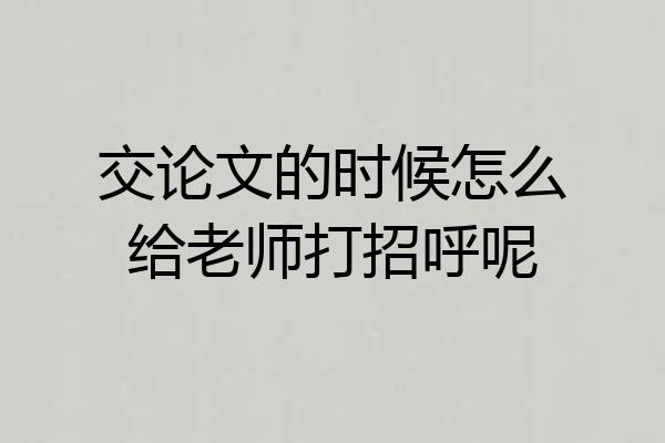 交论文的时候怎么给老师打招呼呢