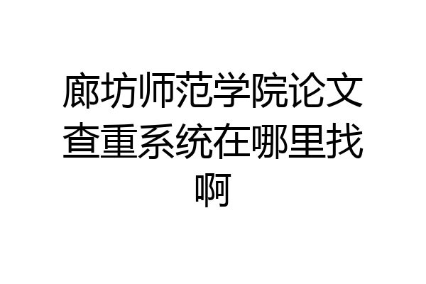 廊坊师范学院论文查重系统在哪里找啊