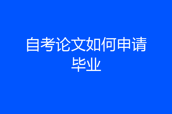 自考论文如何申请毕业
