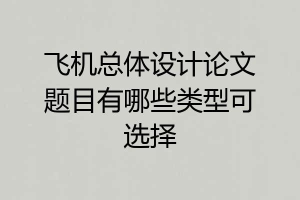 飞机总体设计论文题目有哪些类型可选择