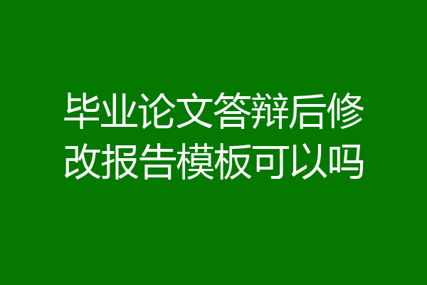毕业论文答辩后修改报告模板可以吗