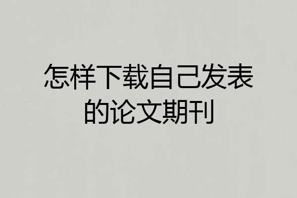 怎样下载自己发表的论文期刊