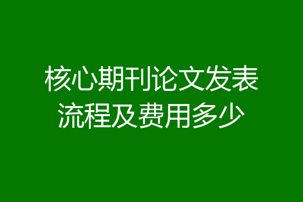 核心期刊论文发表流程及费用多少
