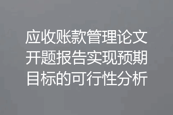 应收账款管理论文开题报告实现预期目标的可行性分析