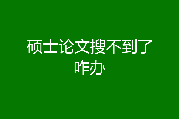 硕士论文搜不到了咋办