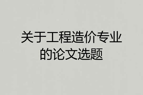 关于工程造价专业的论文选题