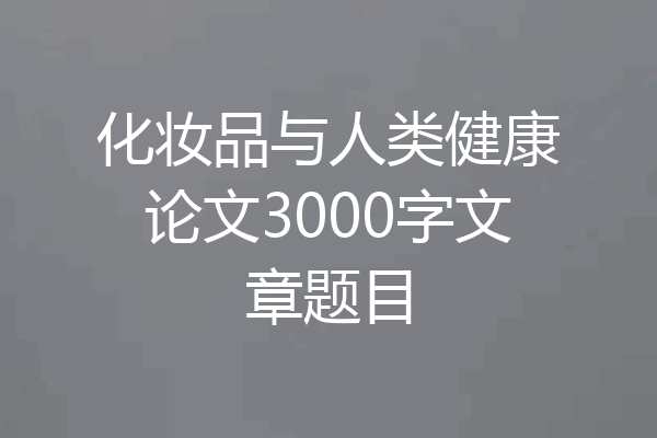 化妆品与人类健康论文3000字文章题目