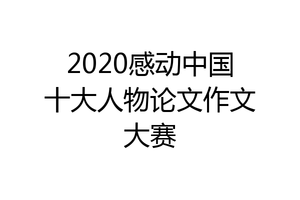 2020感动中国十大人物论文作文大赛