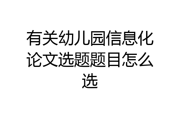 有关幼儿园信息化论文选题题目怎么选