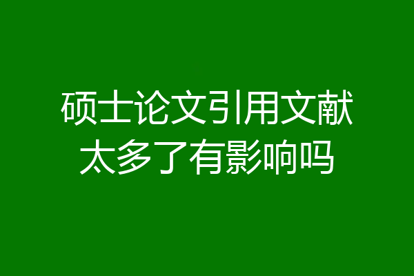 硕士论文引用文献太多了有影响吗