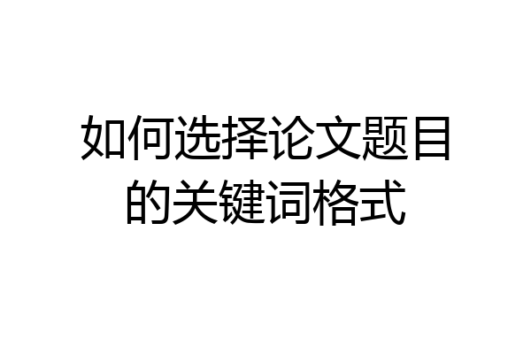 如何选择论文题目的关键词格式