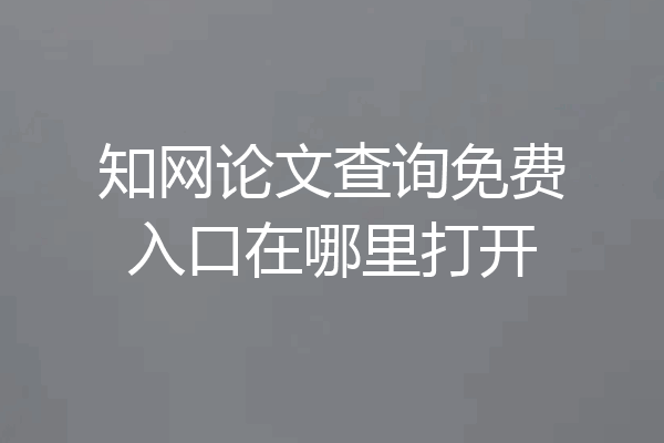 知网论文查询免费入口在哪里打开