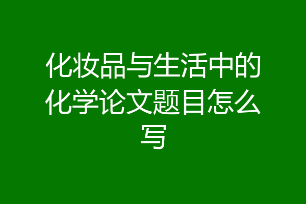 化妆品与生活中的化学论文题目怎么写