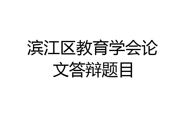 滨江区教育学会论文答辩题目