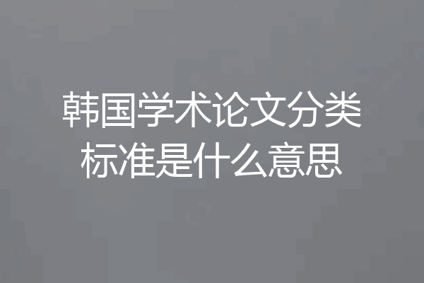韩国学术论文分类标准是什么意思