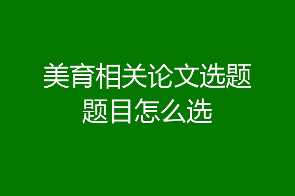 美育相关论文选题题目怎么选