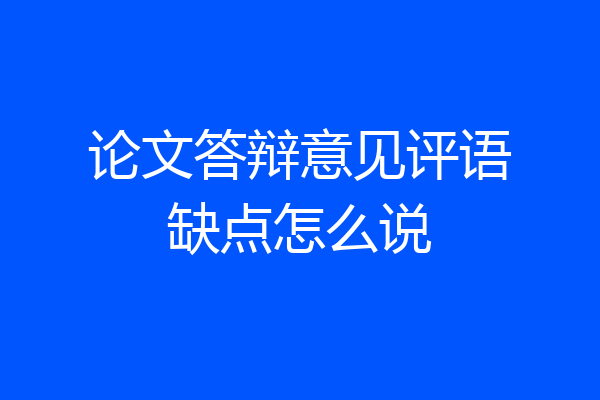 论文答辩意见评语缺点怎么说