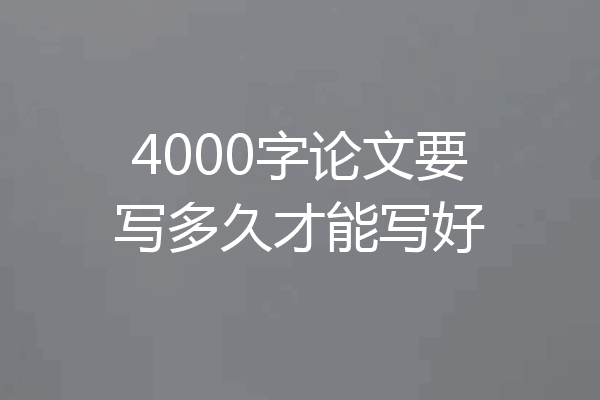 4000字论文要写多久才能写好