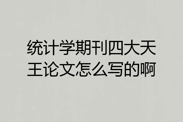 统计学期刊四大天王论文怎么写的啊