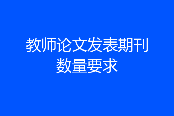 教师论文发表期刊数量要求