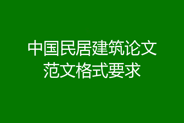 中国民居建筑论文范文格式要求