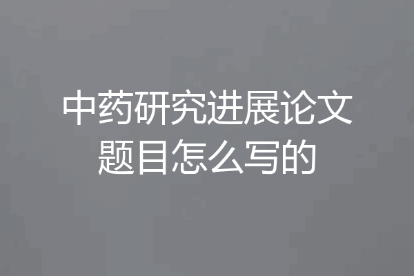 中药研究进展论文题目怎么写的