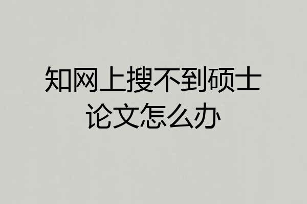 知网上搜不到硕士论文怎么办