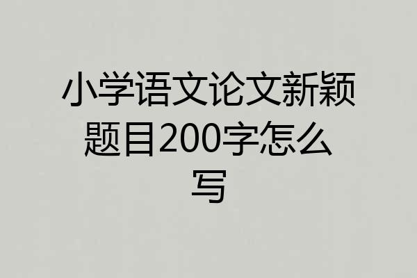 小学语文论文新颖题目200字怎么写