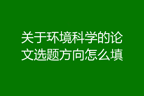 关于环境科学的论文选题方向怎么填